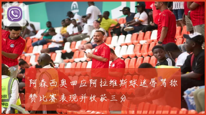 阿森西奥回应阿拉维斯球迷辱骂称赞比赛表现并收获三分