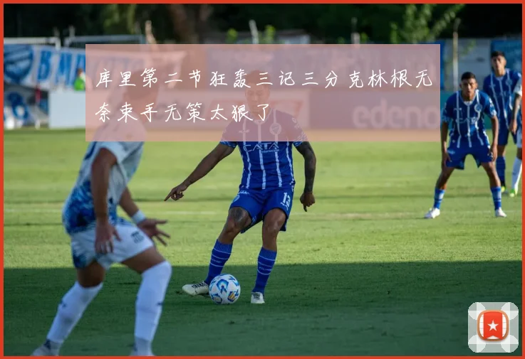库里第二节狂轰三记三分克林根无奈束手无策太狠了