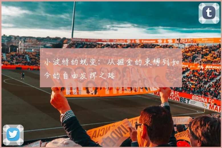 小波特的蜕变：从掘金的束缚到如今的自由发挥之路