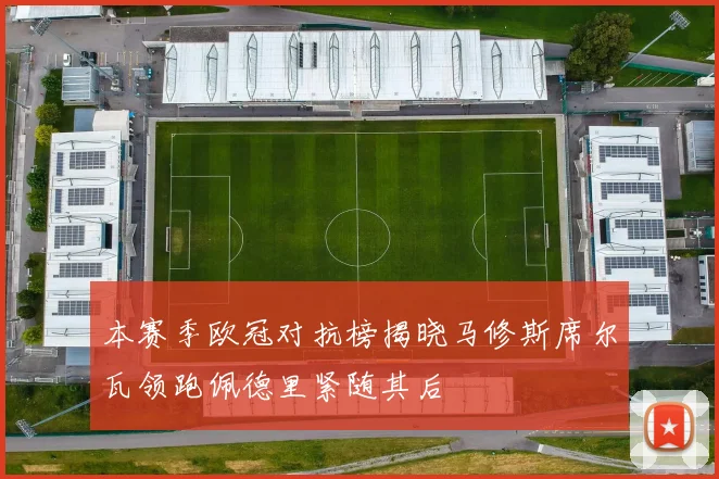 本赛季欧冠对抗榜揭晓马修斯席尔瓦领跑佩德里紧随其后