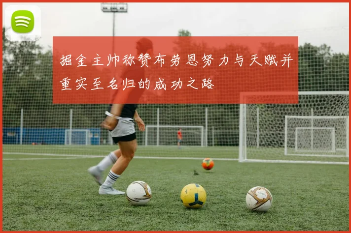 掘金主帅称赞布劳恩努力与天赋并重实至名归的成功之路