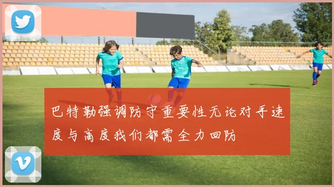 巴特勒强调防守重要性无论对手速度与高度我们都需全力回防