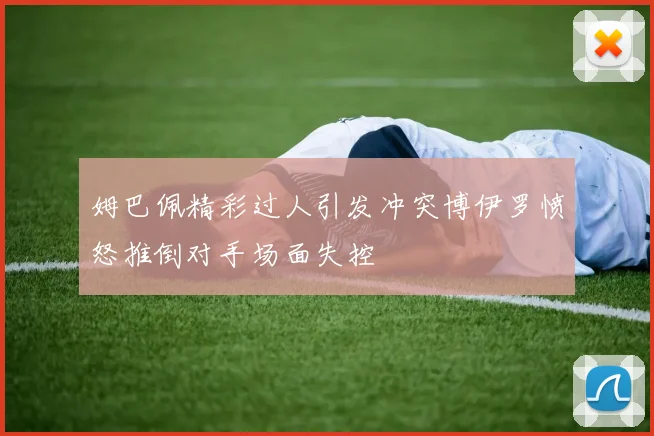 姆巴佩精彩过人引发冲突博伊罗愤怒推倒对手场面失控