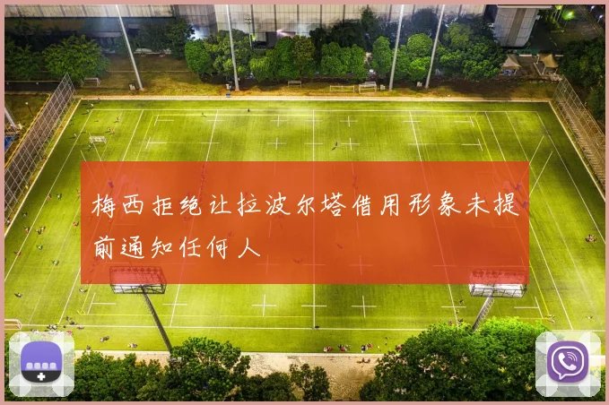 梅西拒绝让拉波尔塔借用形象未提前通知任何人