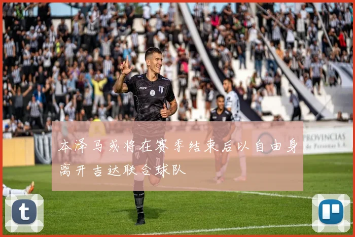 本泽马或将在赛季结束后以自由身离开吉达联合球队