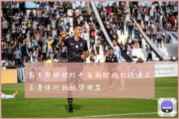 塞克斯顿称对手高潮时我们迅速反击身体对抗优势明显