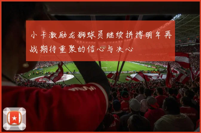 小卡激励龙狮球员继续拼搏明年再战期待重聚的信心与决心