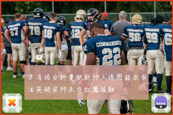 罗马诺分析曼联新帅人选图赫尔专注英超安帅未与红魔接触
