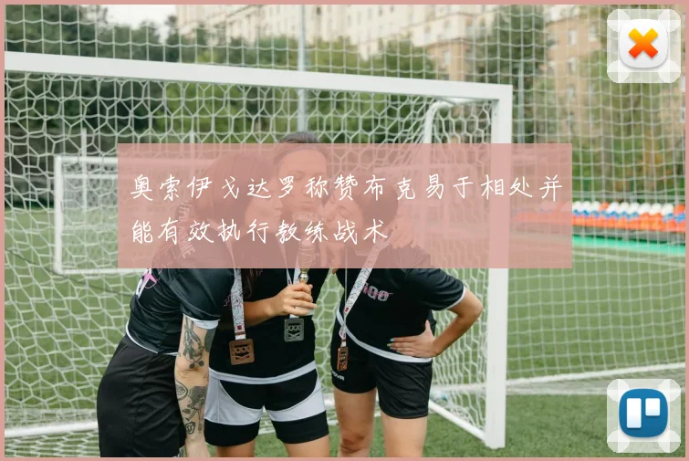 奥索伊戈达罗称赞布克易于相处并能有效执行教练战术