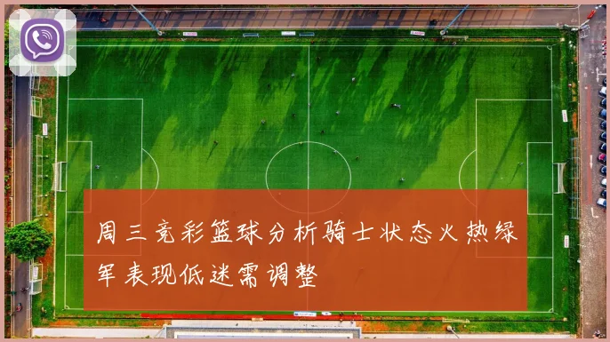 周三竞彩篮球分析骑士状态火热绿军表现低迷需调整