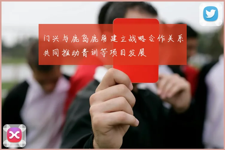 门兴与鹿岛鹿角建立战略合作关系共同推动青训等项目发展