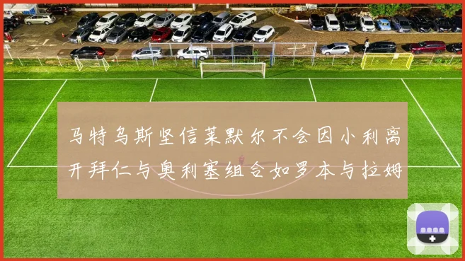 马特乌斯坚信莱默尔不会因小利离开拜仁与奥利塞组合如罗本与拉姆