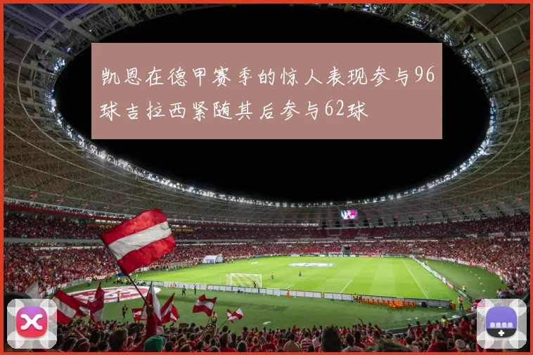 凯恩在德甲赛季的惊人表现参与96球吉拉西紧随其后参与62球