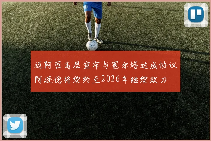 迈阿密高层宣布与塞尔塔达成协议阿连德将续约至2026年继续效力