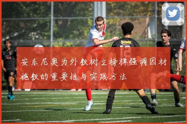 安东尼奥为外教树立榜样强调因材施教的重要性与实践方法